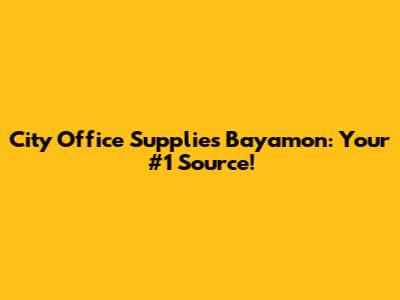 City Office Supplies Bayamon: Your #1 Source!