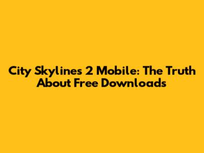 City Skylines 2 Mobile: The Truth About Free Downloads