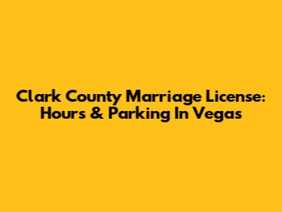 Clark County Marriage License: Hours & Parking In Vegas