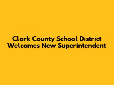 Clark County School District Welcomes New Superintendent