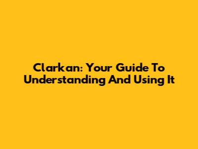 Clarkan: Your Guide To Understanding And Using It
