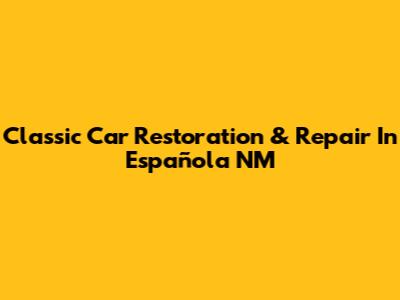 Classic Car Restoration & Repair In Española NM