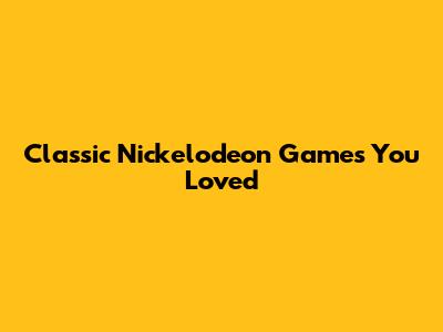 Classic Nickelodeon Games You Loved