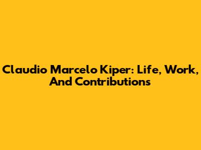 Claudio Marcelo Kiper: Life, Work, And Contributions