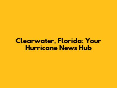 Clearwater, Florida: Your Hurricane News Hub