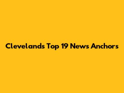 Cleveland's Top 19 News Anchors