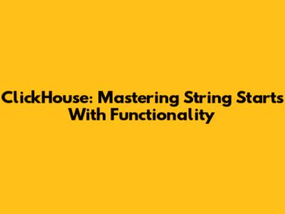 ClickHouse: Mastering String Starts With Functionality