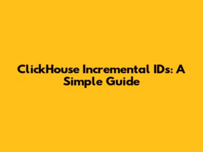 ClickHouse Incremental IDs: A Simple Guide