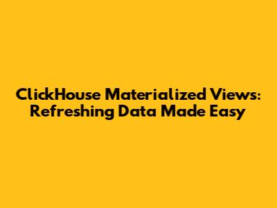 ClickHouse Materialized Views: Refreshing Data Made Easy
