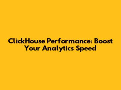 ClickHouse Performance: Boost Your Analytics Speed