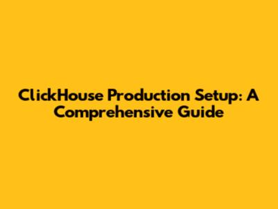 ClickHouse Production Setup: A Comprehensive Guide
