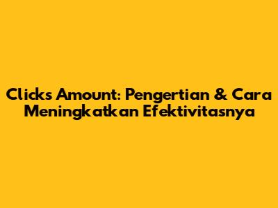 Clicks Amount: Pengertian & Cara Meningkatkan Efektivitasnya