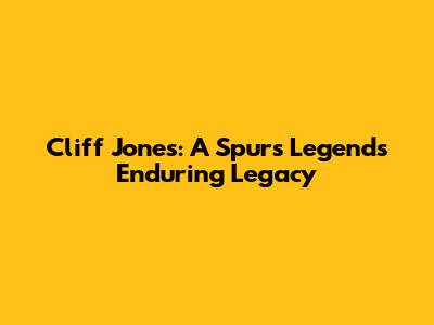 Cliff Jones: A Spurs Legend's Enduring Legacy