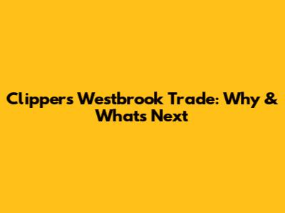 Clippers' Westbrook Trade: Why & What's Next