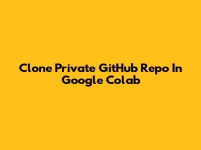 Clone Private GitHub Repo In Google Colab