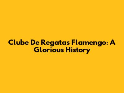 Clube De Regatas Flamengo: A Glorious History