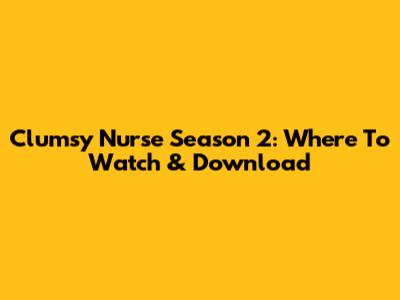 Clumsy Nurse Season 2: Where To Watch & Download