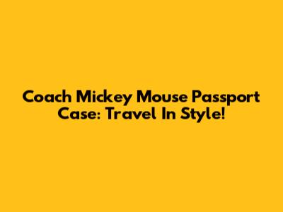 Coach Mickey Mouse Passport Case: Travel In Style!
