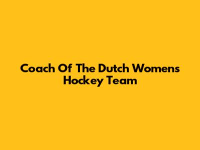 Coach Of The Dutch Women's Hockey Team
