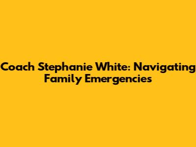 Coach Stephanie White: Navigating Family Emergencies