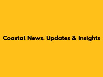 Coastal News: Updates & Insights