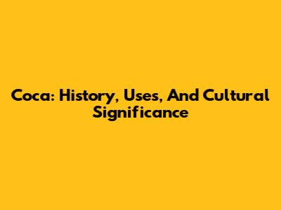 Coca: History, Uses, And Cultural Significance