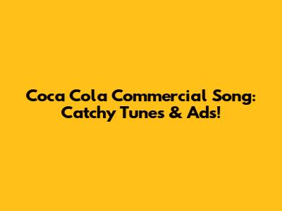 Coca Cola Commercial Song: Catchy Tunes & Ads!