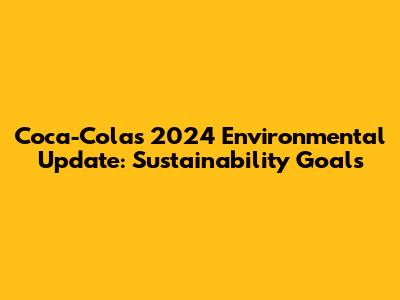 Coca-Cola's 2024 Environmental Update: Sustainability Goals
