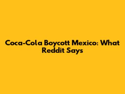 Coca-Cola Boycott Mexico: What Reddit Says