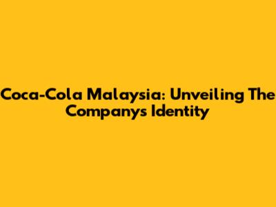 Coca-Cola Malaysia: Unveiling The Company's Identity