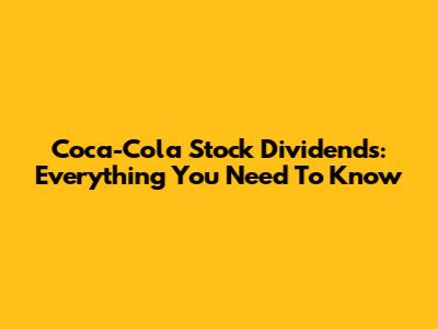 Coca-Cola Stock Dividends: Everything You Need To Know