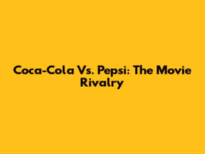 Coca-Cola Vs. Pepsi: The Movie Rivalry