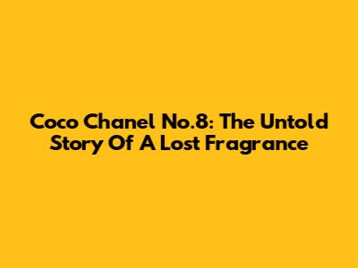 Coco Chanel No.8: The Untold Story Of A Lost Fragrance