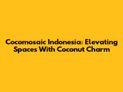 Cocomosaic Indonesia: Elevating Spaces With Coconut Charm