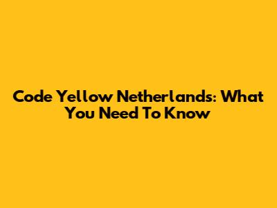 Code Yellow Netherlands: What You Need To Know