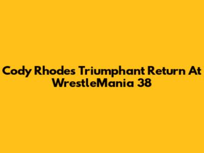 Cody Rhodes' Triumphant Return At WrestleMania 38