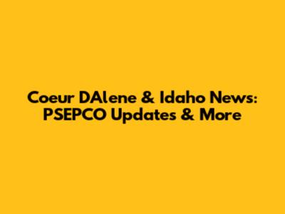 Coeur D'Alene & Idaho News: PSEPCO Updates & More