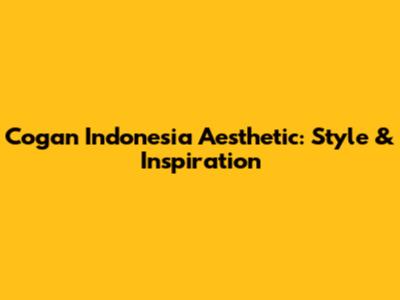 Cogan Indonesia Aesthetic: Style & Inspiration