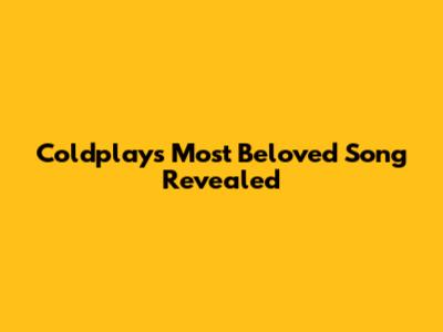 Coldplay's Most Beloved Song Revealed