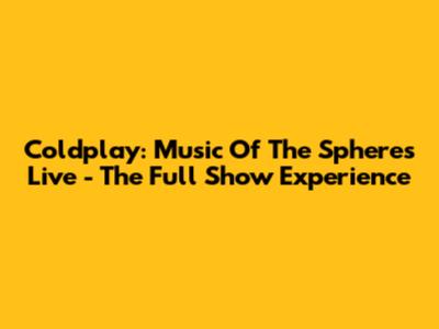 Coldplay: Music Of The Spheres Live - The Full Show Experience
