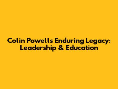 Colin Powell's Enduring Legacy: Leadership & Education