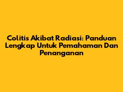 Colitis Akibat Radiasi: Panduan Lengkap Untuk Pemahaman Dan Penanganan