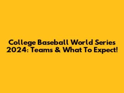 College Baseball World Series 2024: Teams & What To Expect!