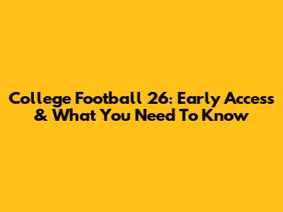 College Football 26: Early Access & What You Need To Know