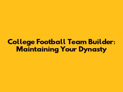 College Football Team Builder: Maintaining Your Dynasty