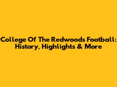 College Of The Redwoods Football: History, Highlights & More