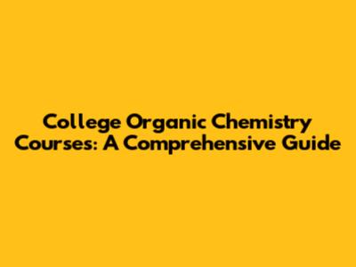 College Organic Chemistry Courses: A Comprehensive Guide