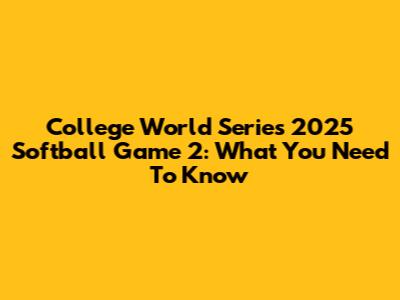 College World Series 2025 Softball Game 2: What You Need To Know