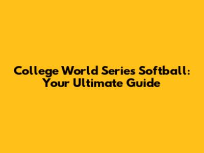 College World Series Softball: Your Ultimate Guide