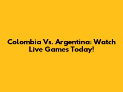 Colombia Vs. Argentina: Watch Live Games Today!